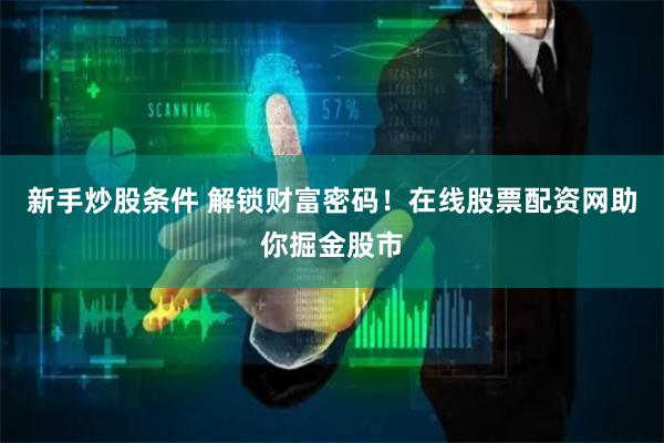 新手炒股条件 解锁财富密码！在线股票配资网助你掘金股市