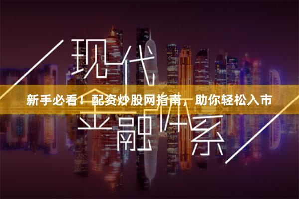 新手必看！配资炒股网指南，助你轻松入市