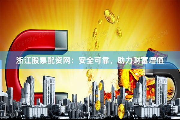 浙江股票配资网：安全可靠，助力财富增值