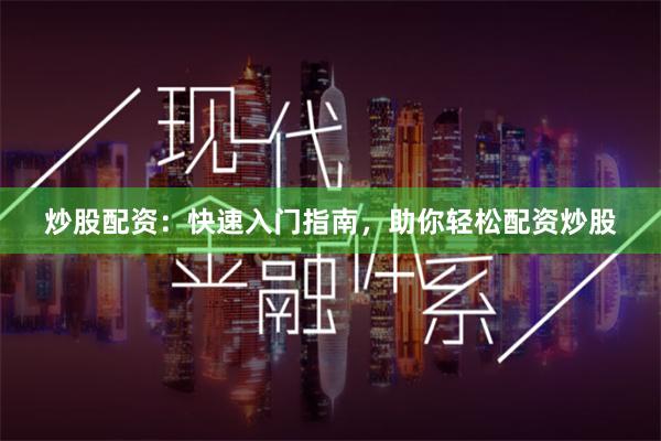 炒股配资：快速入门指南，助你轻松配资炒股