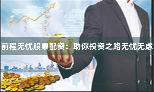 前程无忧股票配资：助你投资之路无忧无虑