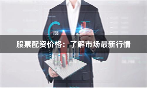 股票配资价格：了解市场最新行情