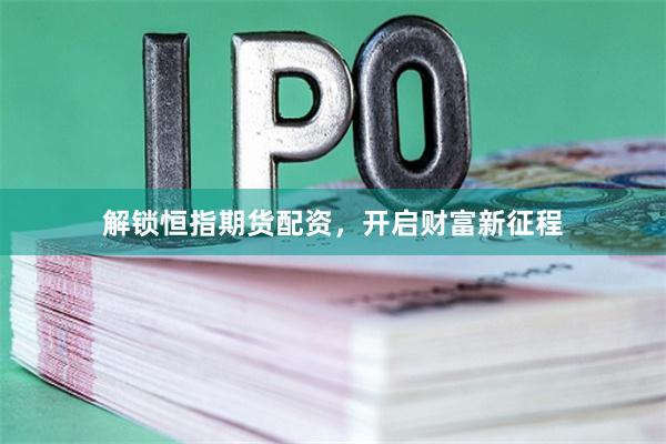 解锁恒指期货配资，开启财富新征程