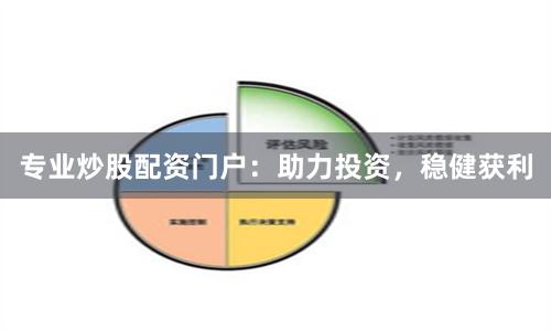 专业炒股配资门户：助力投资，稳健获利
