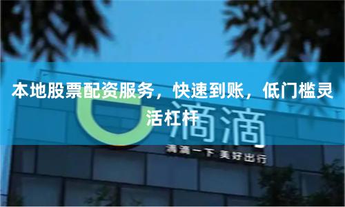 本地股票配资服务，快速到账，低门槛灵活杠杆