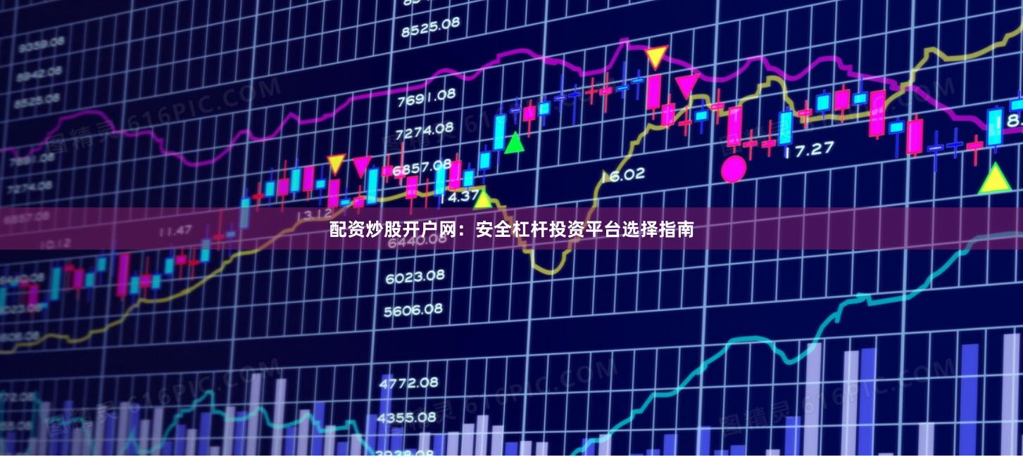 配资炒股开户网：安全杠杆投资平台选择指南