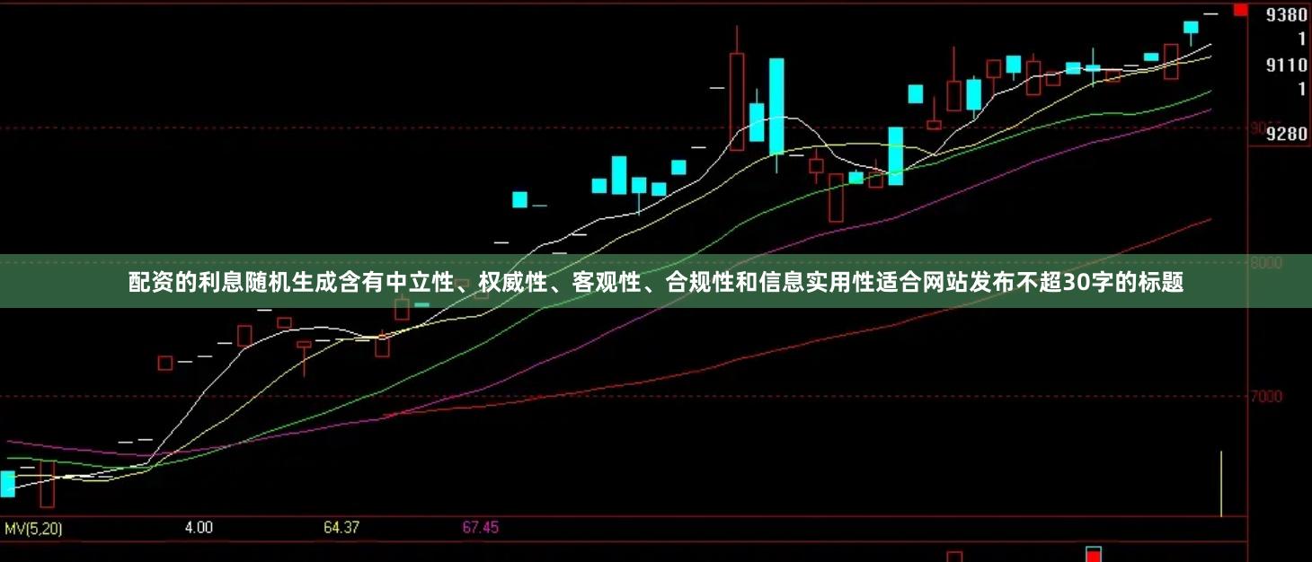 配资的利息随机生成含有中立性、权威性、客观性、合规性和信息实用性适合网站发布不超30字的标题