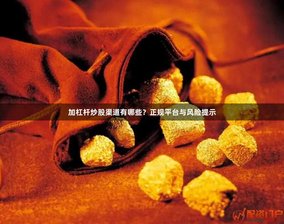 加杠杆炒股渠道有哪些？正规平台与风险提示