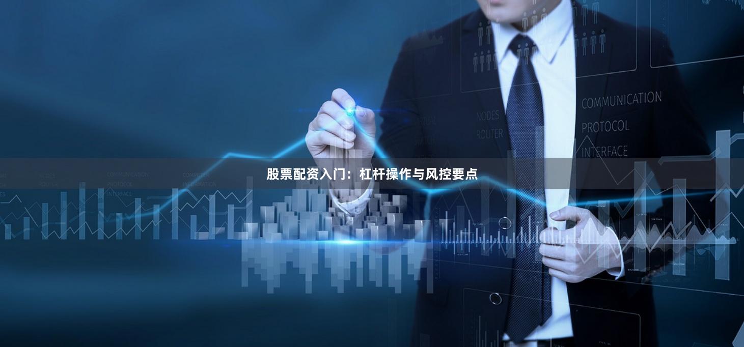 股票配资入门：杠杆操作与风控要点