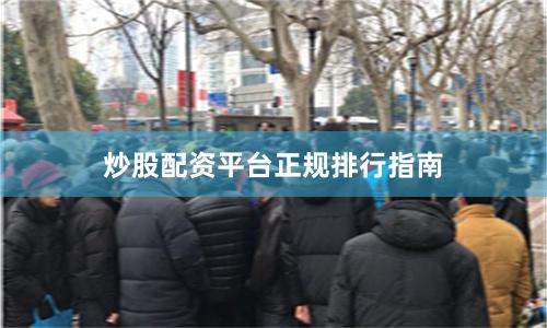 炒股配资平台正规排行指南