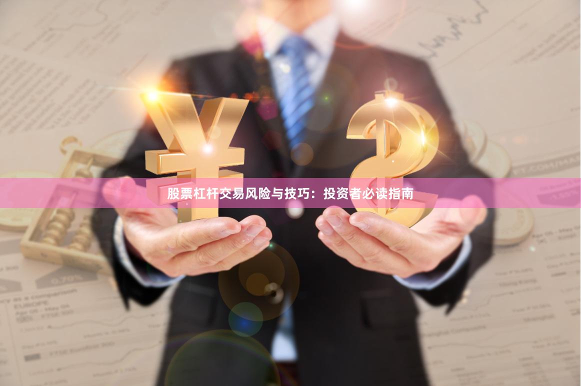 股票杠杆交易风险与技巧:投资者必读指南
