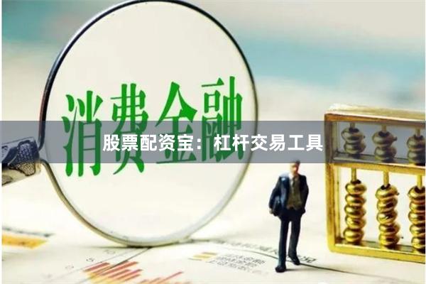 股票配资宝：杠杆交易工具