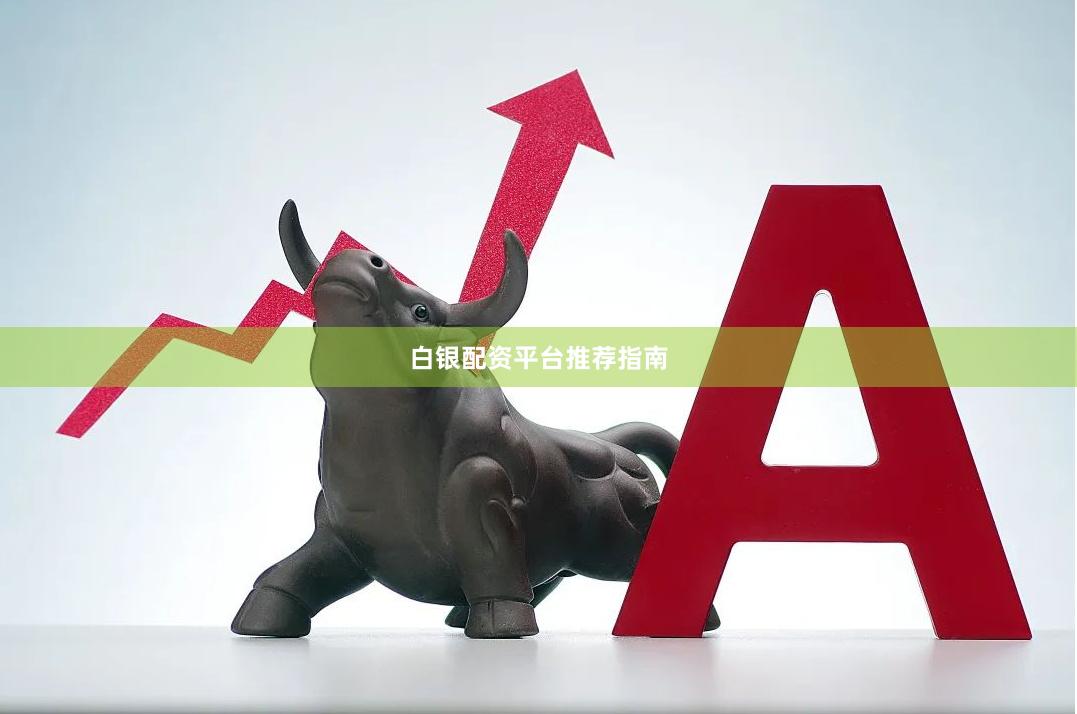 白银配资平台推荐指南