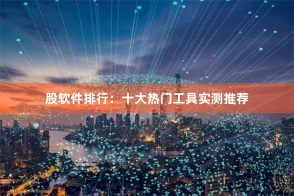 股软件排行：十大热门工具实测推荐
