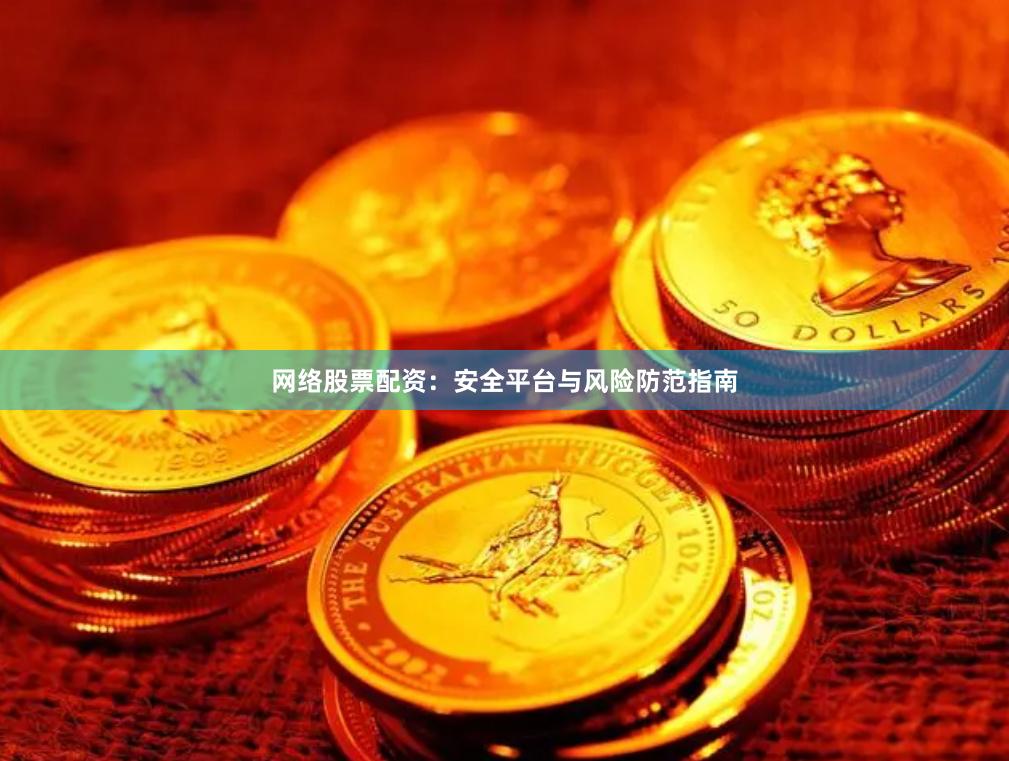 网络股票配资：安全平台与风险防范指南