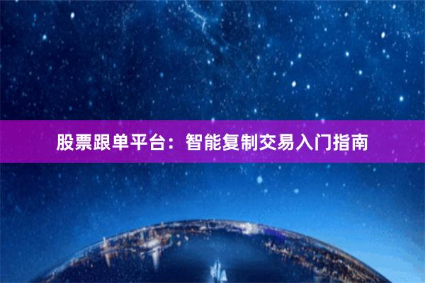股票跟单平台：智能复制交易入门指南