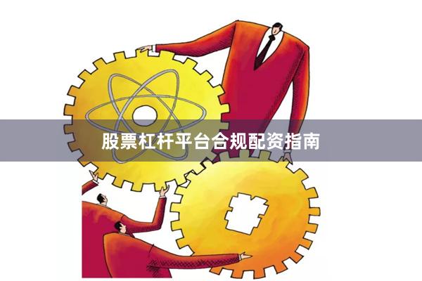 股票杠杆平台合规配资指南